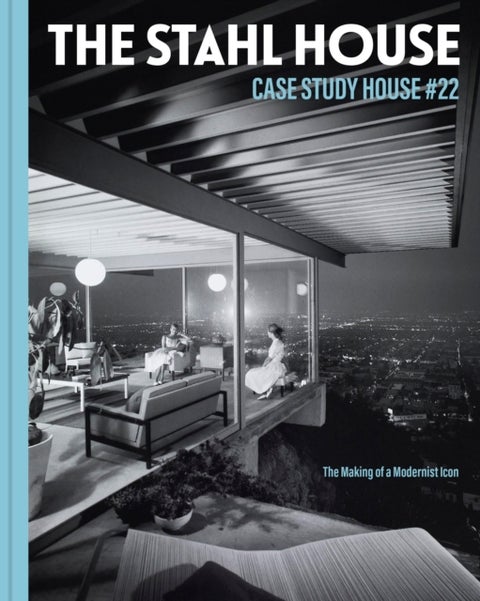 The Stahl House: Case Study House #22 - The Making of a Modernist Icon