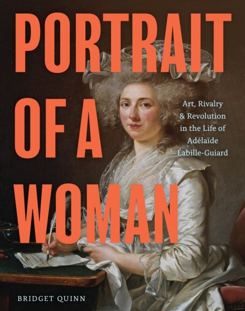 Portrait of a Woman - Art, Rivalry, and Revolution in the Life of Adelaide Labille-Guiard