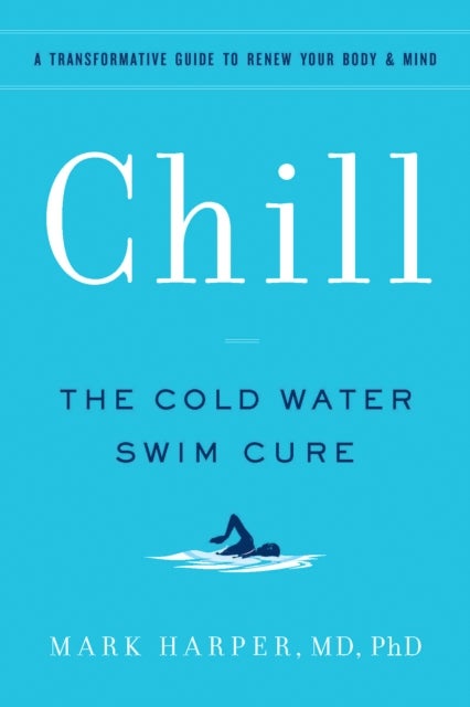 Chill - The Cold Water Swim Cure—?A Transformative Guide to Renew Your Body and Mind