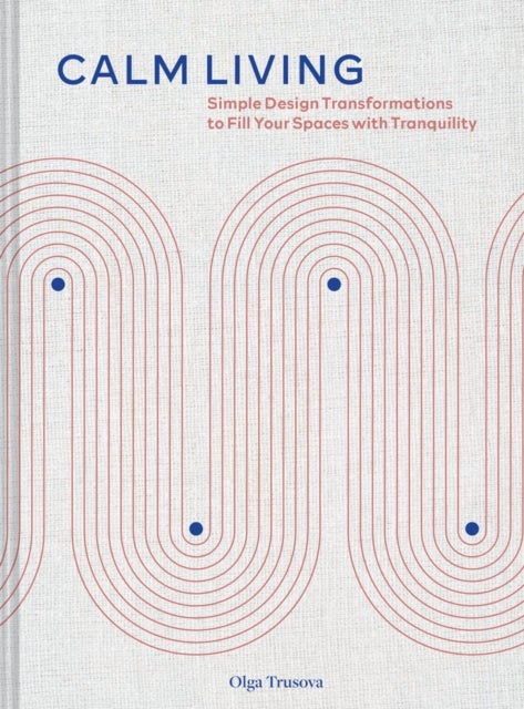 Calm Living - Simple Design Transformations to Fill Your Spaces with Tranquility