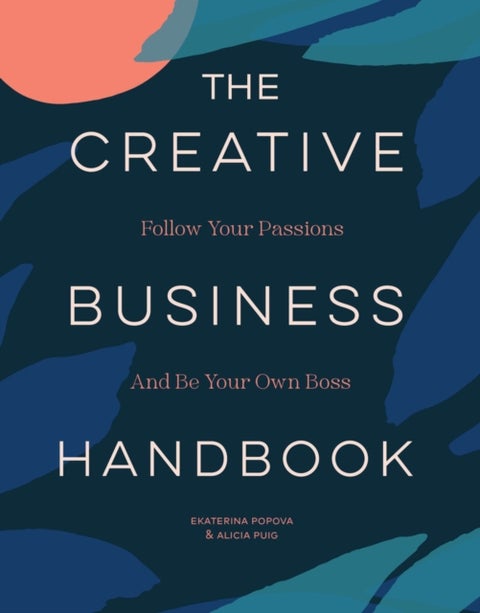The Creative Business Handbook - Follow Your Passions and Be Your Own Boss
