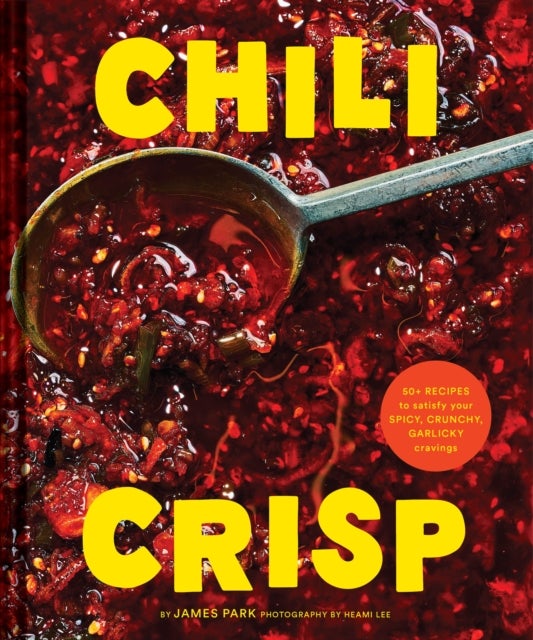 Chili Crisp - 50+ Recipes to Satisfy Your Spicy, Crunchy, Garlicky Cravings