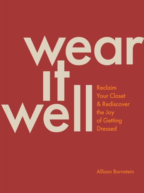 Wear It Well - Reclaim Your Closet and Rediscover the Joy of Getting Dressed