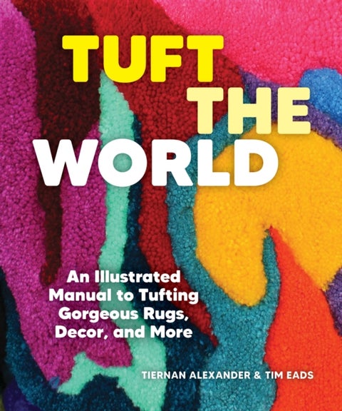 Tuft the World - An Illustrated Manual to Tufting Gorgeous Rugs, Decor, and More