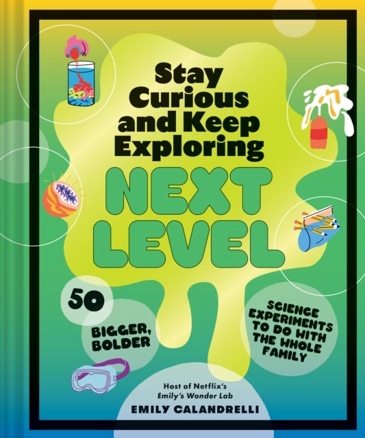 Stay Curious and Keep Exploring: Next Level - 50 Bigger, Bolder Science Experiments to Do with the Whole Family
