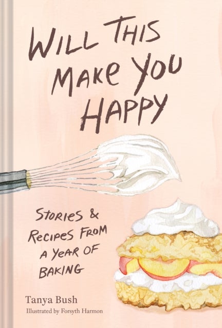 Will This Make You Happy - Stories & Recipes from a Year of Baking