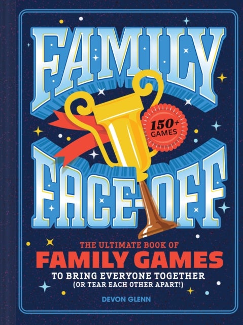 Family Face-Off - The Ultimate Book of Family Games to Bring Everyone Together (or Tear Each Other Apart!)—150+ Games!