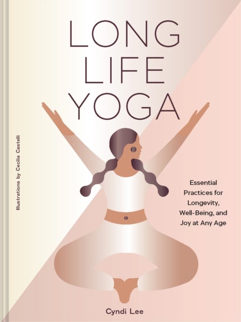 Long Life Yoga - Essential Practices for Longevity, Well-Being, and Joy at Any Age