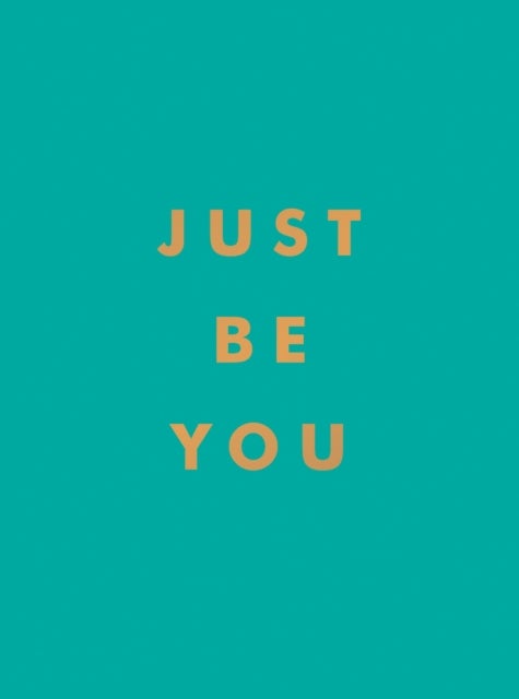 Just Be You - Inspirational Quotes and Awesome Affirmations for Staying True to Yourself