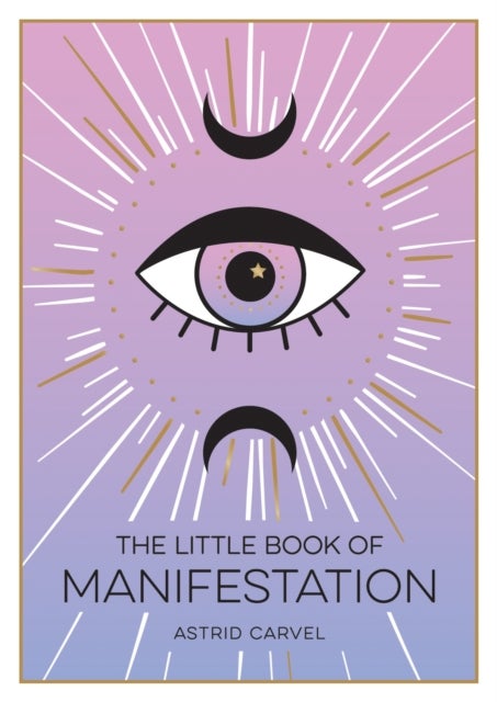 The Little Book of Manifestation - A Beginner’s Guide to Manifesting Your Dreams and Desires