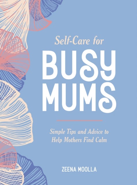 Self-Care for Busy Mums - Simple Tips and Advice to Help Mothers Find Calm