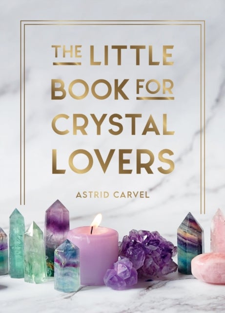 The Little Book for Crystal Lovers - Simple Tips to Take Your Crystal Collection to the Next Level