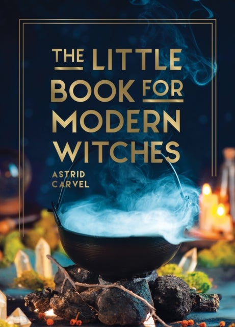 The Little Book for Modern Witches - Simple Tips, Crafts and Spells for Practising Modern Magick
