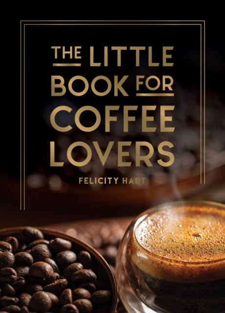 The Little Book for Coffee Lovers - Recipes, Trivia and How to Brew Great Coffee: The Perfect Gift for Any Aspiring Barista