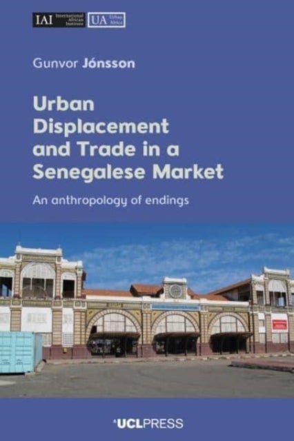 Urban Displacement and Trade in a Senegalese Market - An Anthropology of Endings