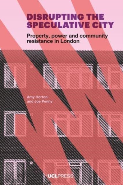 Disrupting the Speculative City - Property, Power and Community Resistance in London