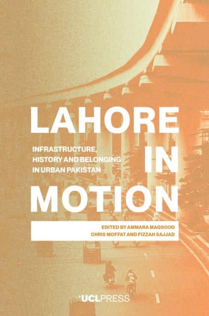 Lahore in Motion - Infrastructure, History and Belonging in Urban Pakistan