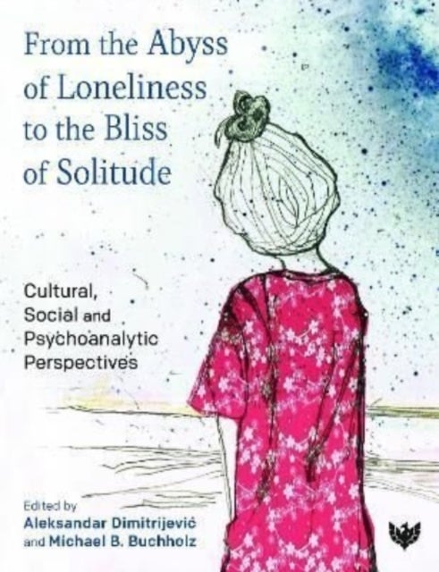 From the Abyss of Loneliness to the Bliss of Solitude - Cultural, Social and Psychoanalytic Perspectives