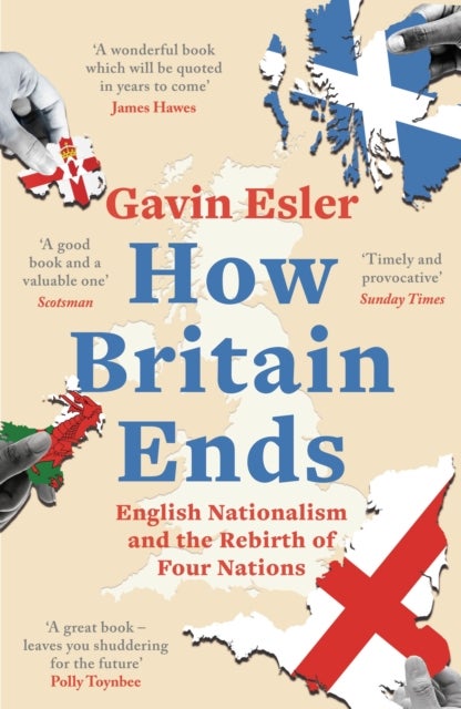 How Britain Ends - English Nationalism and the Rebirth of Four Nations