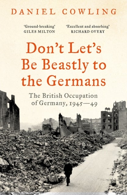 Don't Let's Be Beastly to the Germans - The British Occupation of Germany, 1945-49