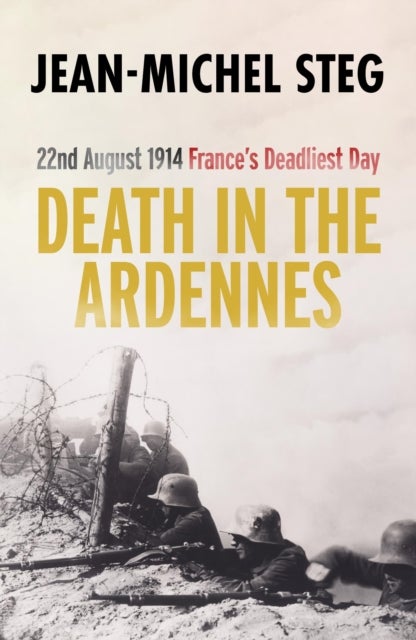 Death in the Ardennes - 22nd August 1914: France’s Deadliest Day