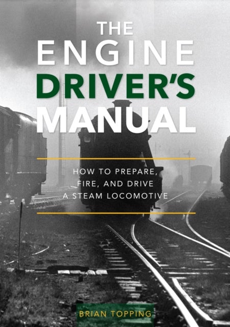 The Engine Driver's Manual - How To Prepare, Fire And Drive A Steam Locomotive