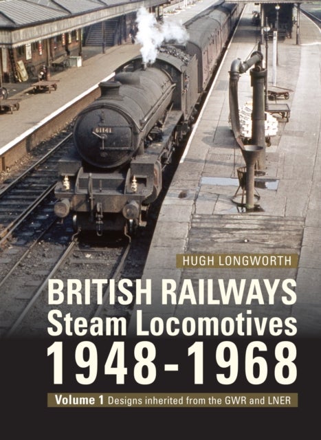 British Railways Steam Locomotives 1948-68 - Volume 1: Designs inherited from the GWR and LNER