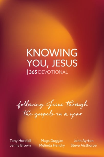 Knowing You, Jesus: 365 Devotional - Following Jesus through the gospels in a year