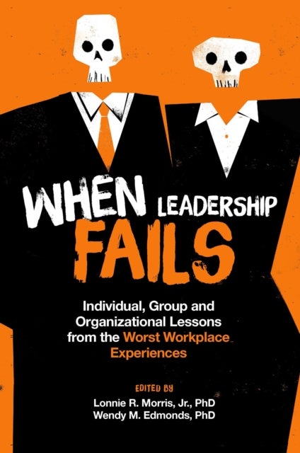 When Leadership Fails - Individual, Group and Organizational Lessons from the Worst Workplace Experiences