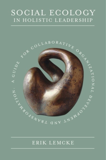 Social Ecology in Holistic Leadership - A Guide for Collaborative Organizational Development and Transformation
