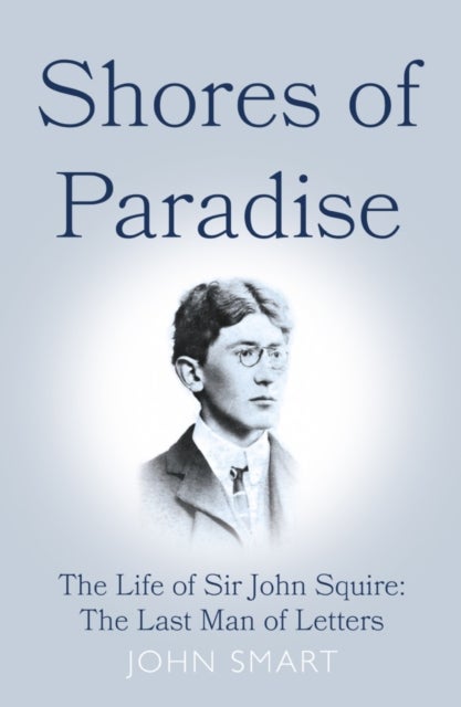 Shores of Paradise - The life of Sir John Squire, the Last Man of Letters