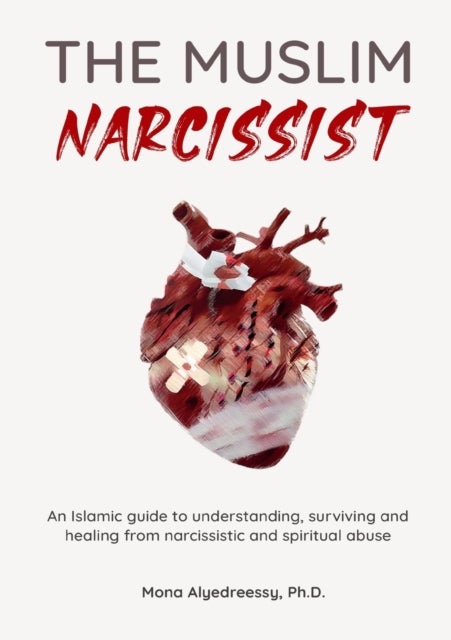 The Muslim Narcissist - An Islamic Guide to Understanding, Surviving and Healing from Narcissistic and Spiritual Abuse