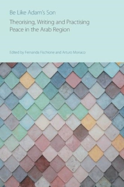 Be Like Adam's Son - Theorising, Writing and Practising Peace in the Arab Region