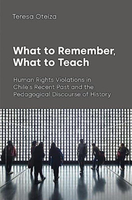 What to Remember, What to Teach - Human Rights Violations in Chile's Recent Past and the Pedagogical Discourse of History