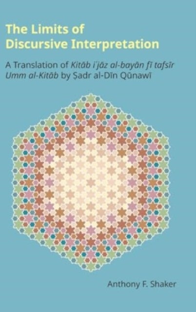 The Limits of Discursive Interpretation - A Translation of Kitab I'jaz Al-Bayan Fi Tafsir Umm Al-Kitab by Sadr Al-Din Qunawi