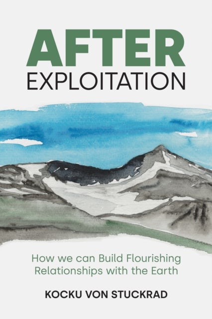 After Exploitation - How We Can Build Flourishing Relationships with the Earth