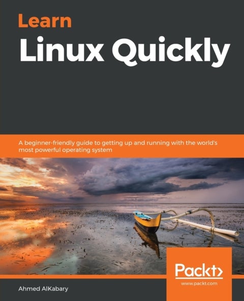 Learn Linux Quickly - A beginner-friendly guide to getting up and running with the world's most powerful operating system