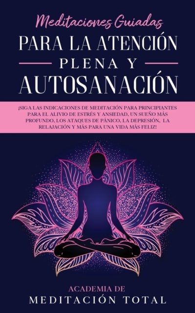 Meditaciones Guiadas Para La Atencion Plena y Autosanacion - ¡Siga las indicaciones de meditacion para principiantes para el alivio de estres y ansiedad, un sueno mas profundo, los ataques de panico, la depresion, la relajacion y mas para una vida mas feliz!