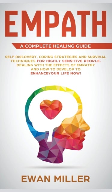 Empath - A Complete Healing Guide - Self discovery, coping strategies and survival techniques for highly sensitive people. Dealing with the effects of empathy and how to develop to enhance your life NOW!