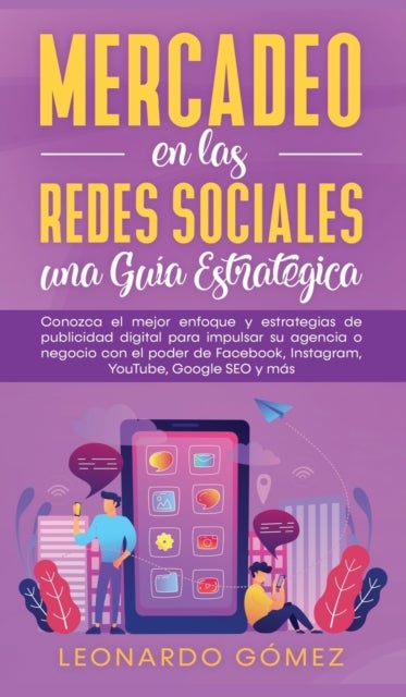 Mercadeo en las Redes Sociales - Conozca el mejor enfoque y estrategias de publicidad digital para impulsar su agencia o negocio con el poder de Facebook, Instagram, YouTube, Google SEO y mas