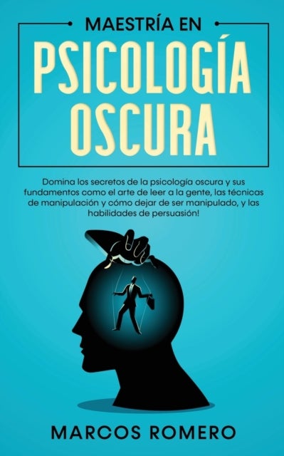 Maestr?a en Psicolog?a Oscura - Domina los secretos de la psicologia oscura y sus fundamentos como el arte de leer a la gente, las tecnicas de manipulacion y como dejar de ser manipulado, y las habilidades de persuasion!