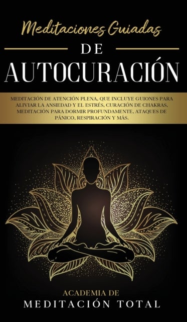 Meditaciones Guiadas de Autocuracion - Meditacion de Atencion Plena, que Incluye Guiones para Aliviar la Ansiedad y el Estres, Curacion de Chakras, Meditacion para Dormir Profundamente, Ataques de Panico, Respiracion y Mas.