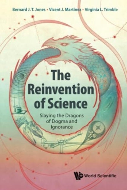 The Reinvention Of Science: Slaying The Dragons Of Dogma And Ignorance