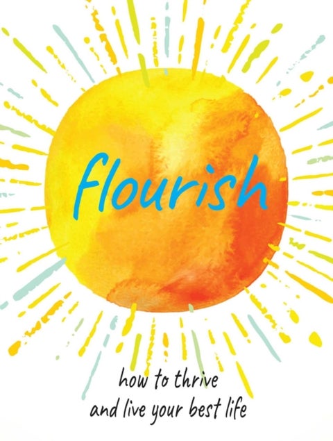 Flourish - Practical Ways to Help You Thrive and Realize Your Full Potential