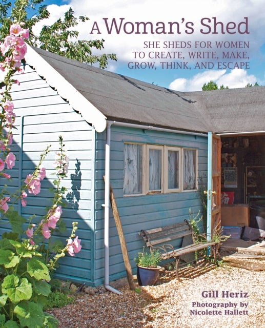 A Woman¿s Shed - She Sheds for Women to Create, Write, Make, Grow, Think, and Escape