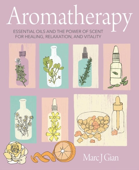 Aromatherapy - Essential Oils and the Power of Scent for Healing, Relaxation, and Vitality