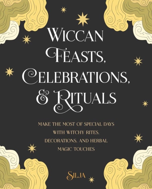 Wiccan Feasts, Celebrations, and Rituals - Make the Most of Special Days with Witchy Rites, Decorations, and Herbal Magic Touches