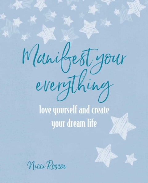 Manifest Your Everything - Love Yourself and Create Your Dream Life