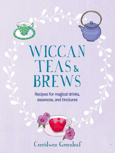 Wiccan Teas & Brews - Recipes for Magical Drinks, Essences, and Tinctures