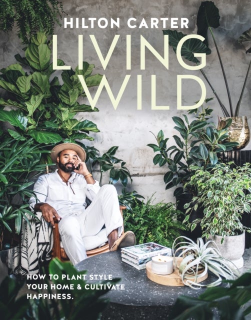 Living Wild - How to Plant Style Your Home and Cultivate Happiness
